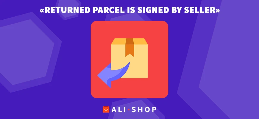 «Returned parcel is signed by seller» на Алиэкспресс — что значит, перевод на русский язык